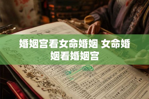 婚姻宫看女命婚姻 女命婚姻看婚姻宫