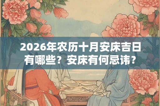 2026年农历十月安床吉日有哪些？安床有何忌讳？