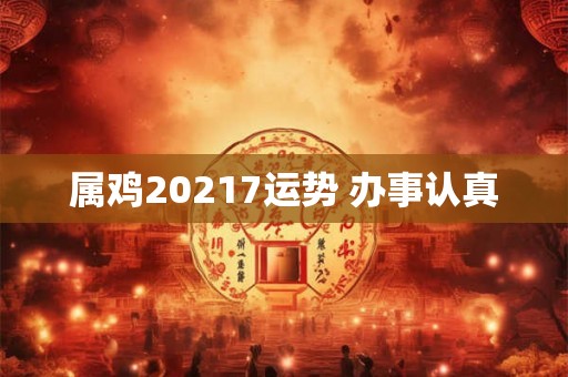 属鸡20217运势 办事认真