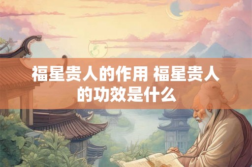 福星贵人的作用 福星贵人的功效是什么