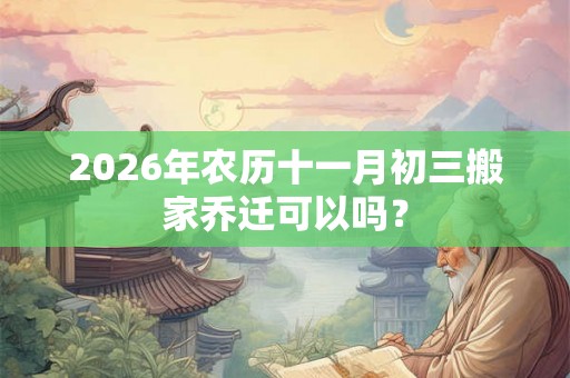 2026年农历十一月初三搬家乔迁可以吗？