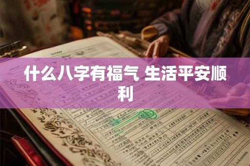 什么八字有福气 生活平安顺利