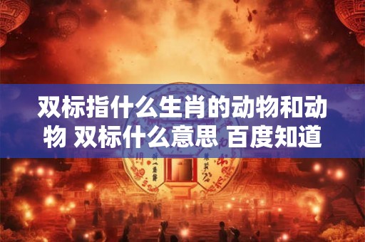 双标指什么生肖的动物和动物 双标什么意思 百度知道