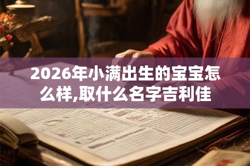 2026年小满出生的宝宝怎么样,取什么名字吉利佳 2026年小满出生的宝宝怎么样,取什么名字吉利佳