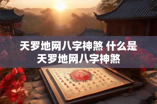 天罗地网八字神煞 什么是天罗地网八字神煞 天罗地网八字神煞 什么是天罗地网八字神煞