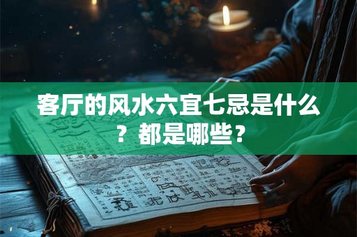 客厅的风水六宜七忌是什么？都是哪些？