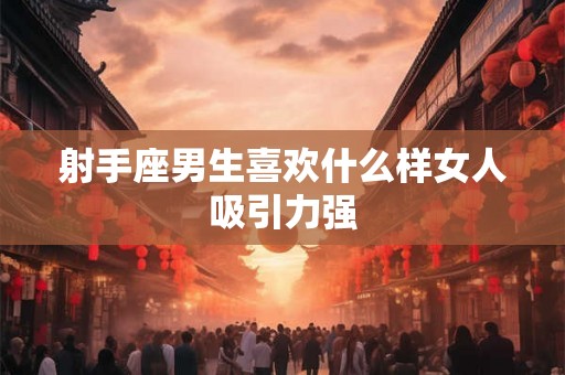 射手座男生喜欢什么样女人吸引力强