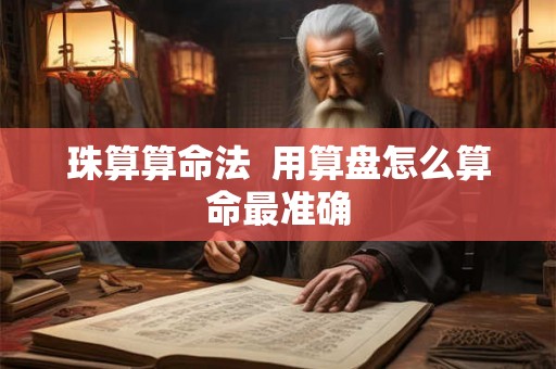 珠算算命法  用算盘怎么算命最准确