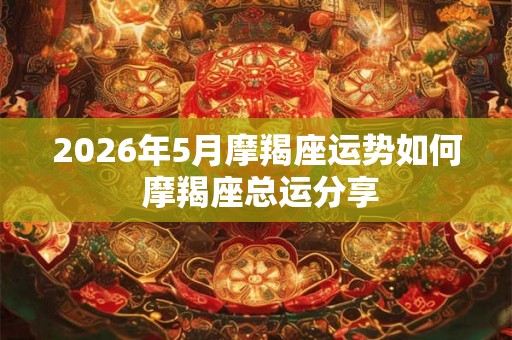 2026年5月摩羯座运势如何 摩羯座总运分享