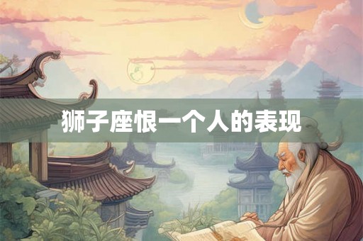 狮子座恨一个人的表现