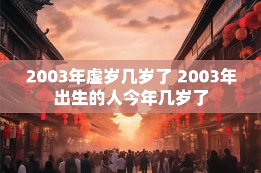 2003年虚岁几岁了 2003年出生的人今年几岁了
