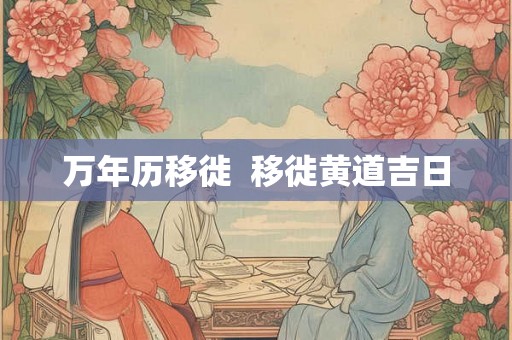 万年历移徙  移徙黄道吉日