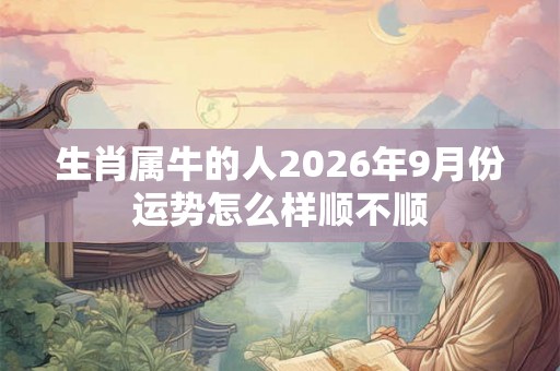 生肖属牛的人2026年9月份运势怎么样顺不顺