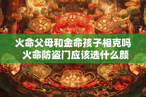 火命父母和金命孩子相克吗  火命防盗门应该选什么颜色