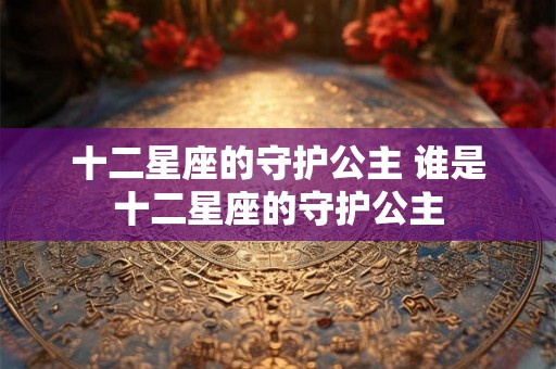 十二星座的守护公主 谁是十二星座的守护公主