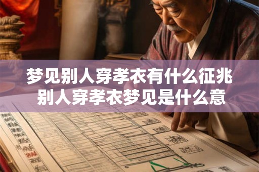 梦见别人穿孝衣有什么征兆 别人穿孝衣梦见是什么意思