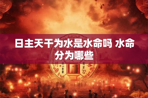 日主天干为水是水命吗 水命分为哪些