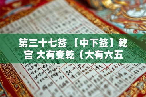 第三十七签 【中下签】乾宫 大有变乾（大有六五