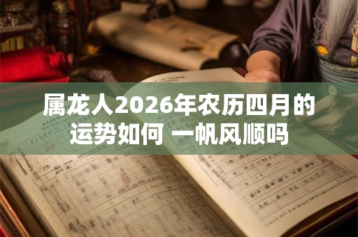 属龙人2026年农历四月的运势如何 一帆风顺吗