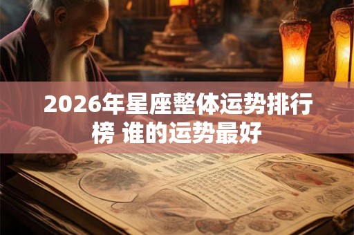 2026年星座整体运势排行榜 谁的运势最好