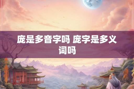 庞是多音字吗 庞字是多义词吗