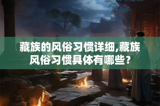藏族的风俗习惯详细,藏族风俗习惯具体有哪些？