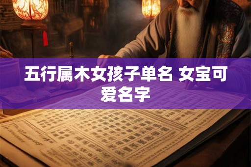 五行属木女孩子单名 女宝可爱名字