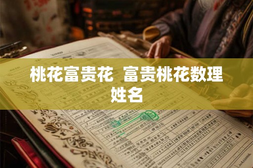 桃花富贵花  富贵桃花数理姓名