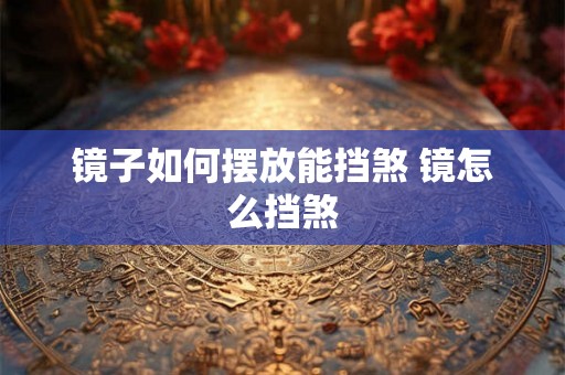 镜子如何摆放能挡煞 镜怎么挡煞