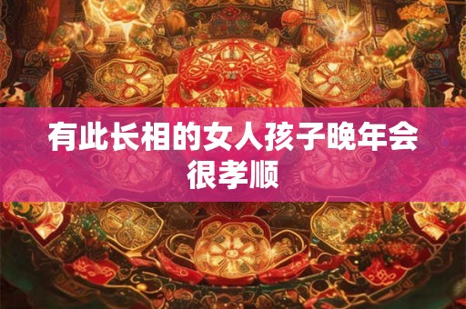 有此长相的女人孩子晚年会很孝顺