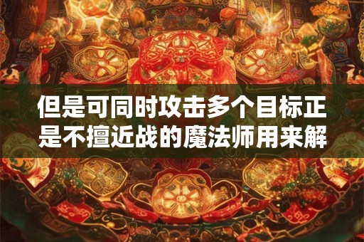 但是可同时攻击多个目标正是不擅近战的魔法师用来解围的法宝