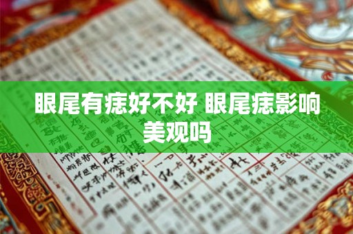 眼尾有痣好不好 眼尾痣影响美观吗 眼尾有痣好不好 眼尾痣影响美观吗