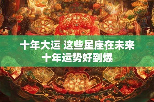 十年大运 这些星座在未来十年运势好到爆