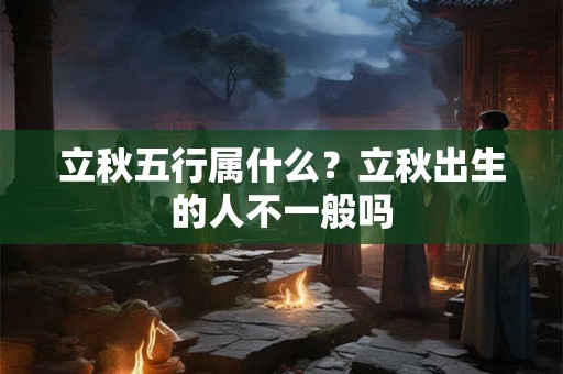 立秋五行属什么？立秋出生的人不一般吗