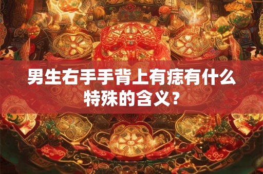 男生右手手背上有痣有什么特殊的含义？