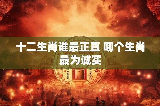 十二生肖谁最正直 哪个生肖最为诚实