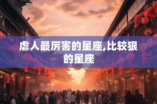 虐人最厉害的星座,比较狠的星座