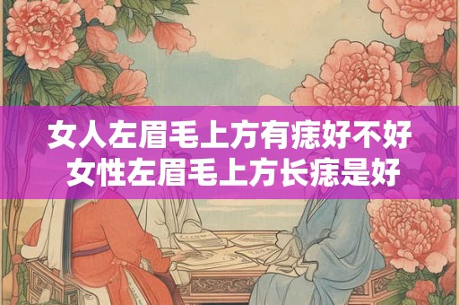 女人左眉毛上方有痣好不好 女性左眉毛上方长痣是好还是不好意思与原句相同