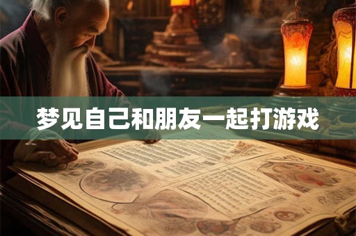 梦见自己和朋友一起打游戏