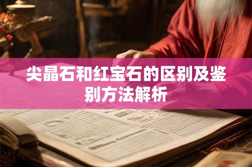 尖晶石和红宝石的区别及鉴别方法解析 尖晶石和红宝石的区别及鉴别方法解析