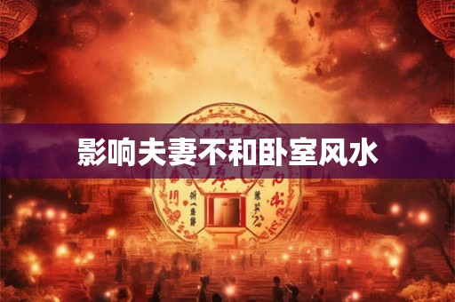 影响夫妻不和卧室风水
