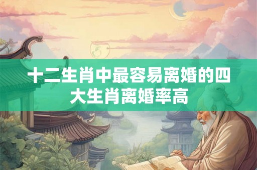 十二生肖中最容易离婚的四大生肖离婚率高