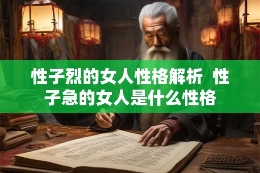 性子烈的女人性格解析 性子急的女人是什么性格 性子烈的女人性格解析 性子急的女人是什么性格