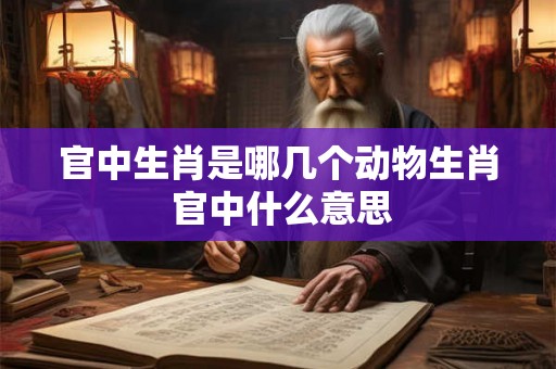 官中生肖是哪几个动物生肖 官中什么意思 官中生肖是哪几个动物生肖 官中什么意思