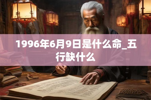 1996年6月9日是什么命_五行缺什么