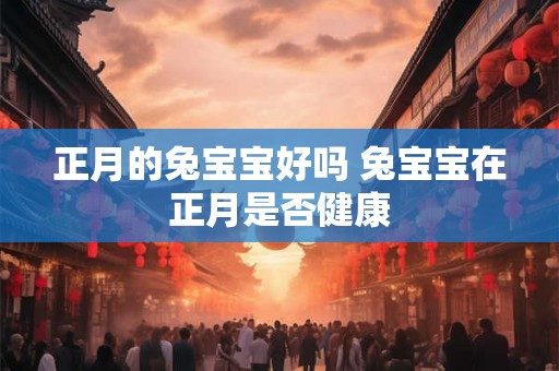 正月的兔宝宝好吗 兔宝宝在正月是否健康