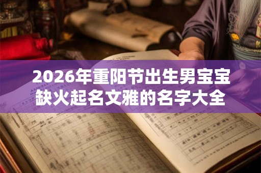 2026年重阳节出生男宝宝缺火起名文雅的名字大全
