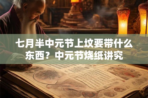 七月半中元节上坟要带什么东西？中元节烧纸讲究