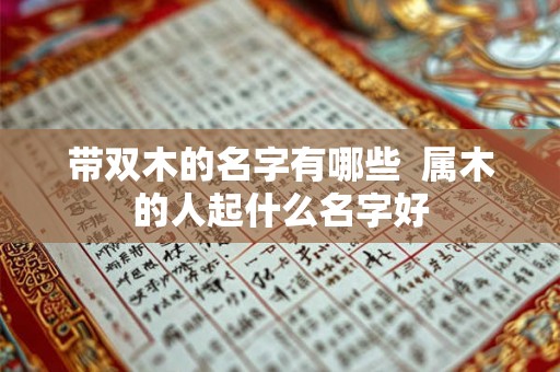 带双木的名字有哪些 属木的人起什么名字好 带双木的名字有哪些 属木的人起什么名字好