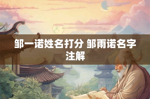 邹一诺姓名打分 邹雨诺名字注解 邹一诺姓名打分 邹雨诺名字注解